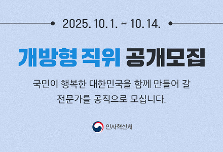 2025.10.1.~10.14. 개방형 직위 공개모집 국민이 행복한 대한민국을 함께 만들어 갈 전문가를 공직으로 모십니다. 인사혁신처