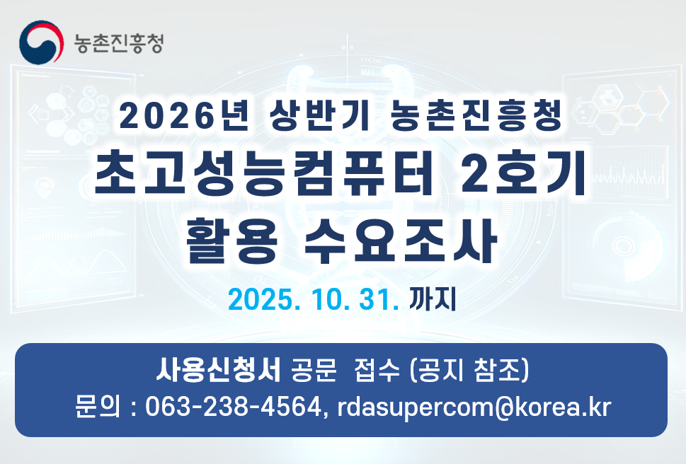 농촌진흥청 2026년 상반기 농촌진흥청 초고성능컴퓨터 2호기 활용 수요조사 2025.10.31.까지
사용신청서 공문 접수 (공지 참조) 문의 : 063-238-4564, rdasupercom@korea.kr