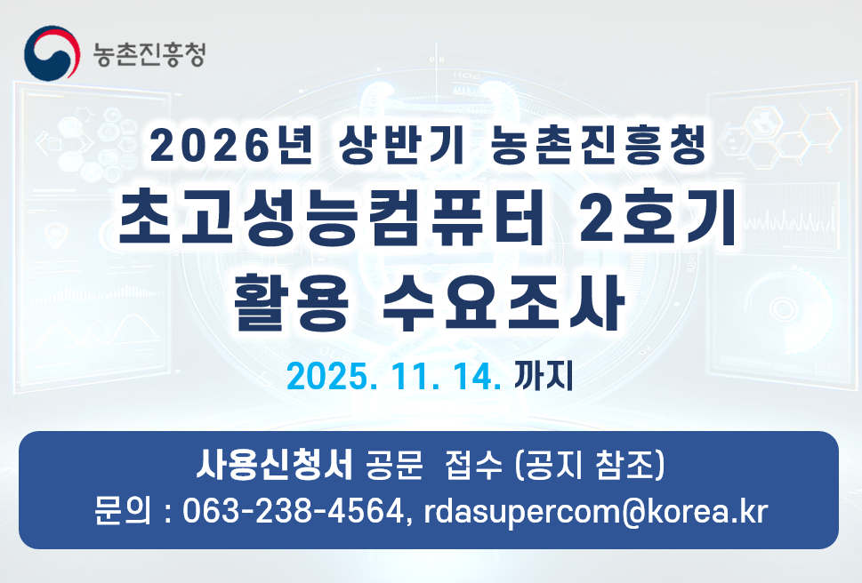 농촌진흥청 2026년 상반기 농촌진흥청 초고성능컴퓨터 2호기 활용 수요조사 2025.11.14.까지 사용신청서 공문 접수 (공지 참조) 문의 : 063-238-4564, rdasupercom@korea.kr