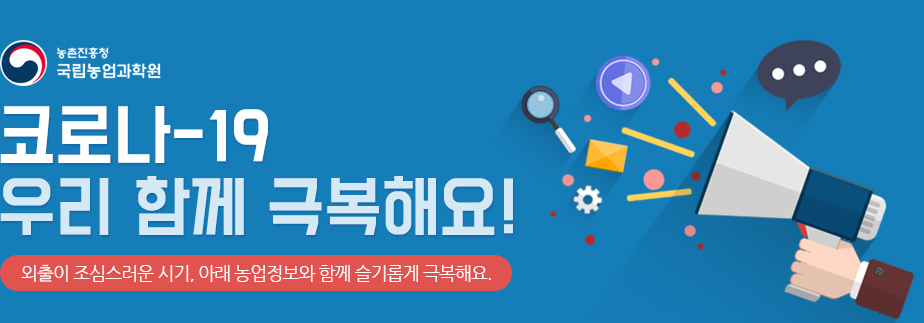 농촌진흥청 국립농업과학원 코로나-19 우리 함께 극복해요! 외출이 조심스러운 시기, 아래 농업정보와 함께 슬기롭게 극복해요.